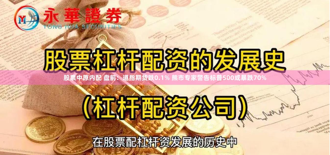 股票中原内配 盘前：道指期货跌0.1% 熊市专家警告标普500或暴跌70%