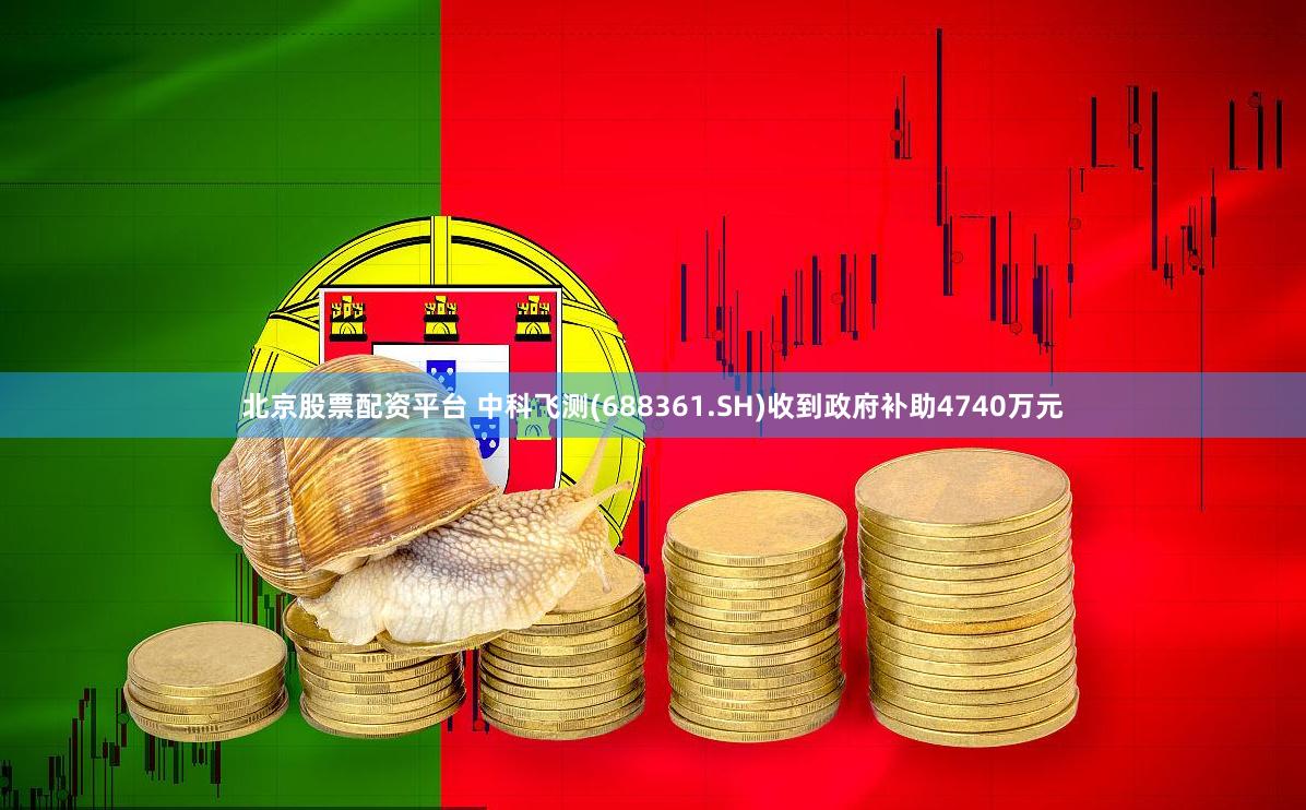 北京股票配资平台 中科飞测(688361.SH)收到政府补助4740万元