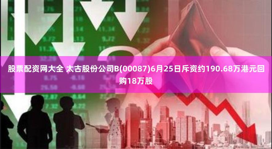 股票配资网大全 太古股份公司B(00087)6月25日斥资约190.68万港元回购18万股