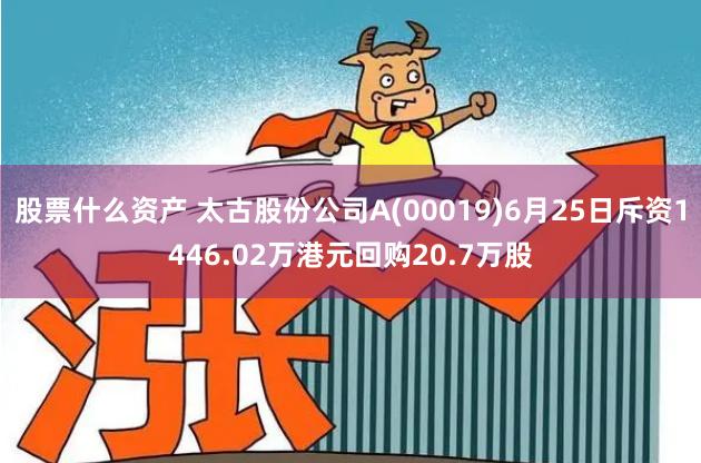 股票什么资产 太古股份公司A(00019)6月25日斥资1446.02万港元回购20.7万股
