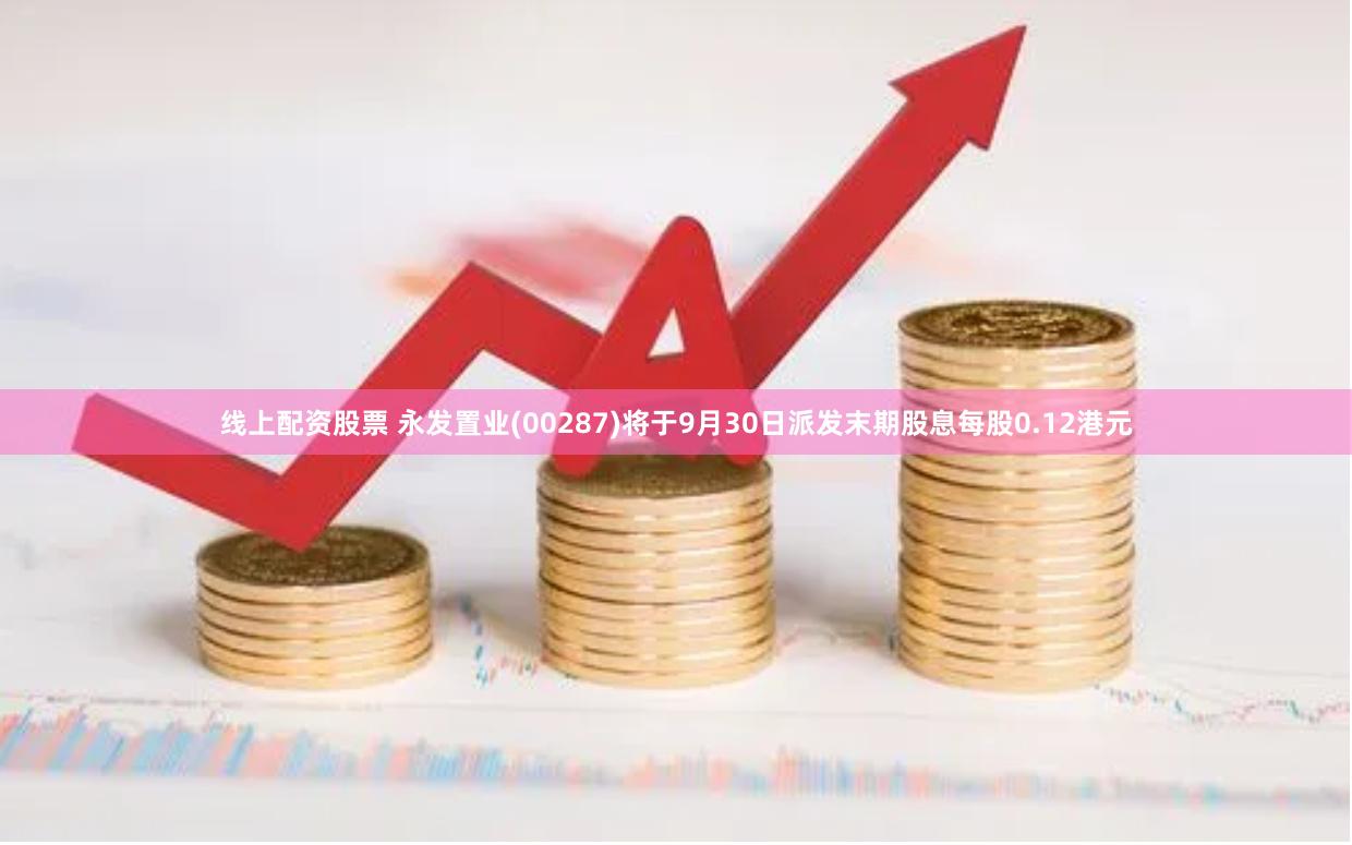 线上配资股票 永发置业(00287)将于9月30日派发末期股息每股0.12港元