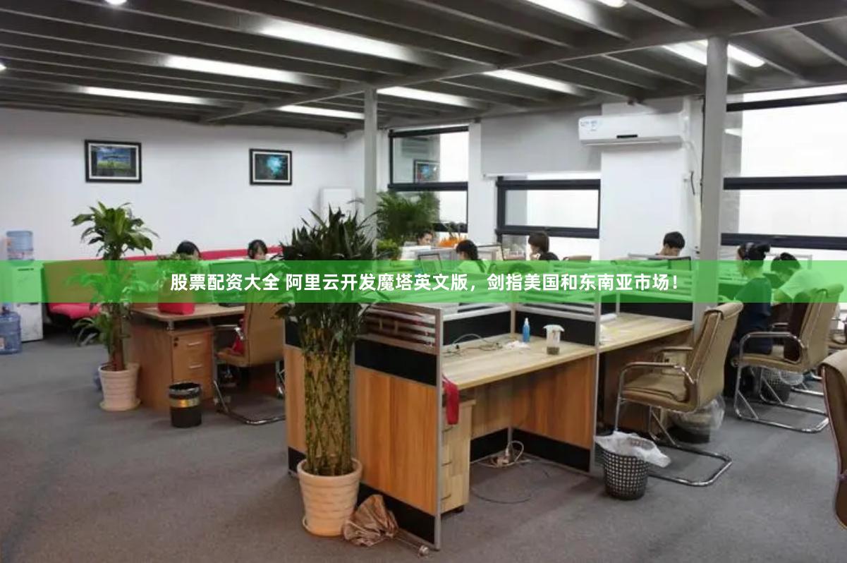 股票配资大全 阿里云开发魔塔英文版，剑指美国和东南亚市场！