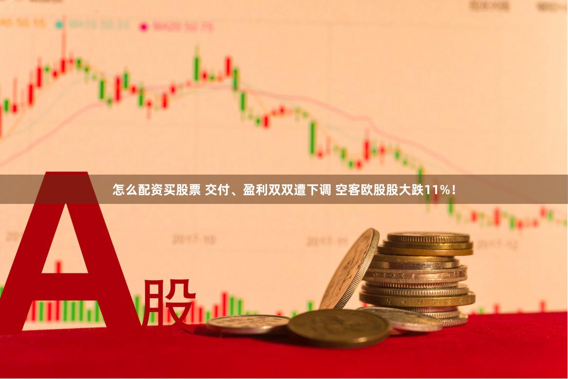 怎么配资买股票 交付、盈利双双遭下调 空客欧股股大跌11%！