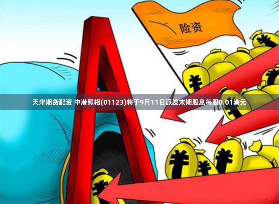 天津期货配资 中港照相(01123)将于9月11日派发末期股息每股0.01港元