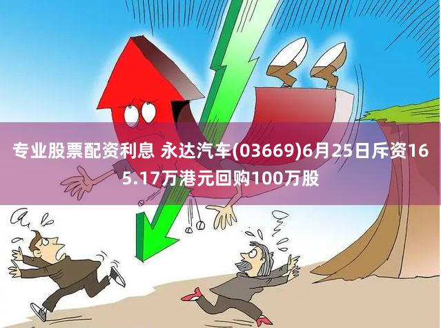 专业股票配资利息 永达汽车(03669)6月25日斥资165.17万港元回购100万股