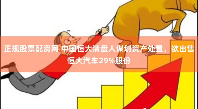 正规股票配资网 中国恒大清盘人谋划资产处置，欲出售恒大汽车29%股份