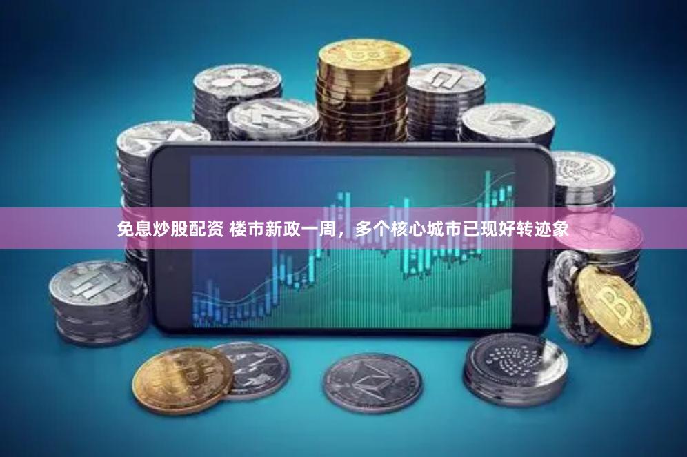 免息炒股配资 楼市新政一周，多个核心城市已现好转迹象