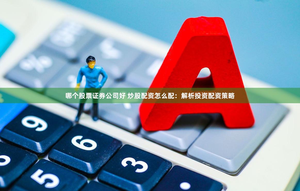 哪个股票证券公司好 炒股配资怎么配：解析投资配资策略
