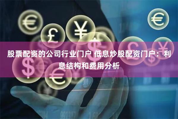 股票配资的公司行业门户 低息炒股配资门户：利息结构和费用分析
