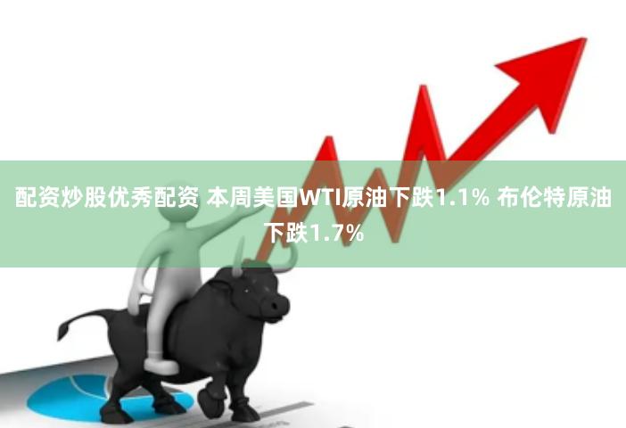 配资炒股优秀配资 本周美国WTI原油下跌1.1% 布伦特原油下跌1.7%