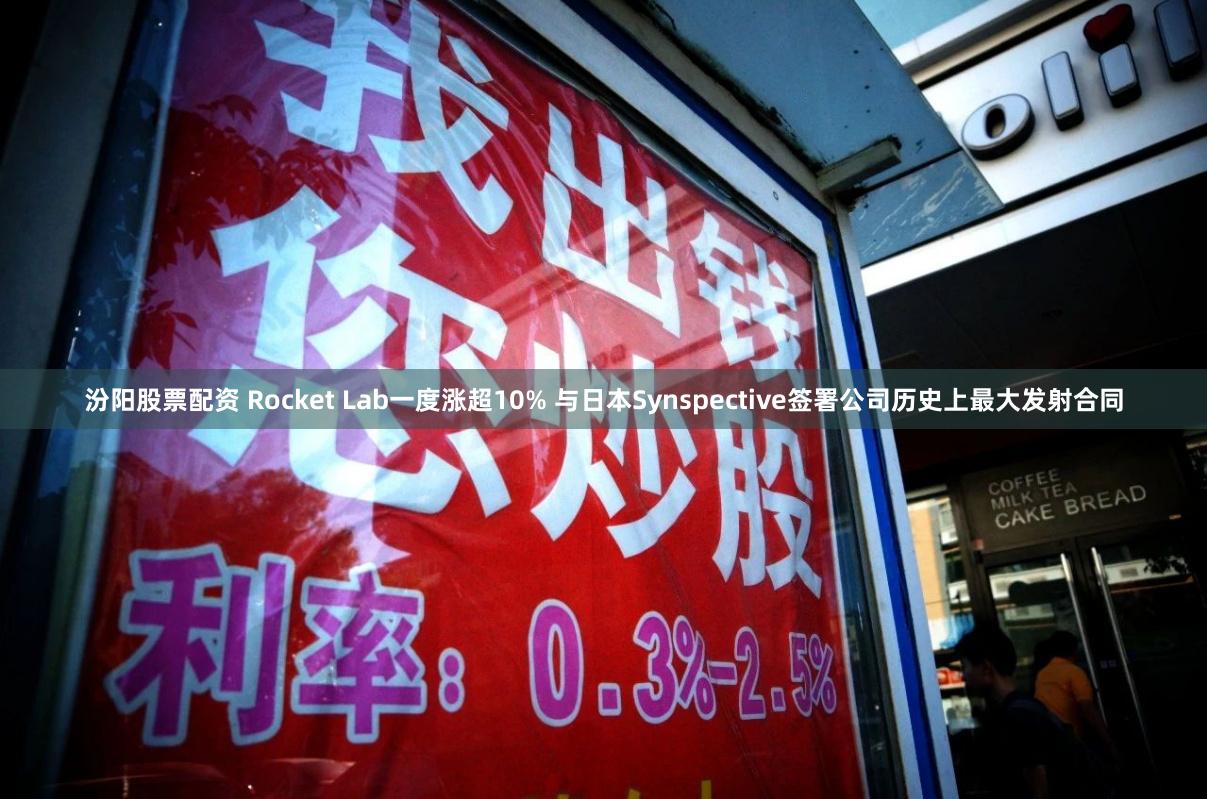 汾阳股票配资 Rocket Lab一度涨超10% 与日本Synspective签署公司历史上最大发射合同