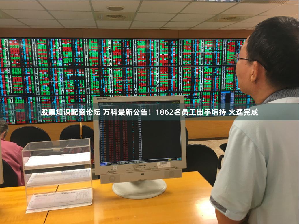 股票知识配资论坛 万科最新公告！1862名员工出手增持 火速完成