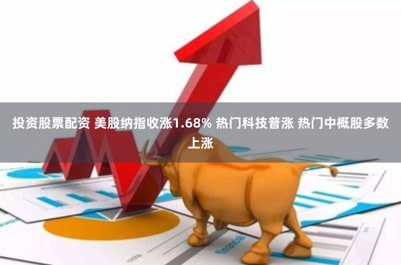 投资股票配资 美股纳指收涨1.68% 热门科技普涨 热门中概股多数上涨