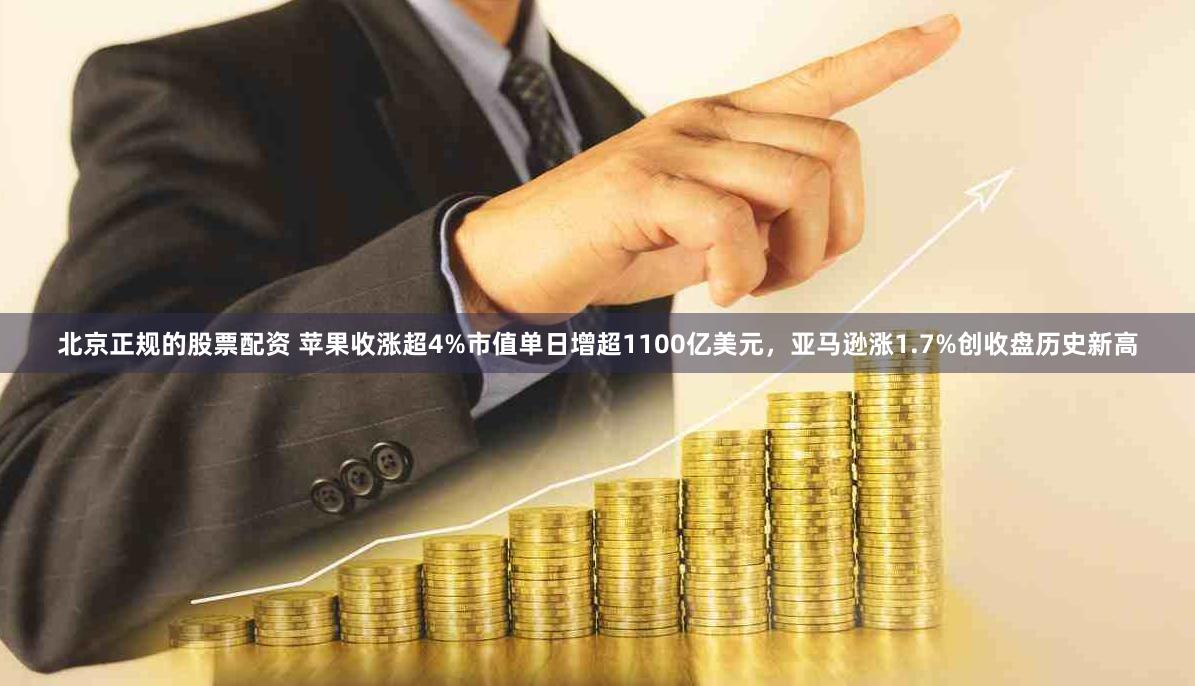 北京正规的股票配资 苹果收涨超4%市值单日增超1100亿美元，亚马逊涨1.7%创收盘历史新高