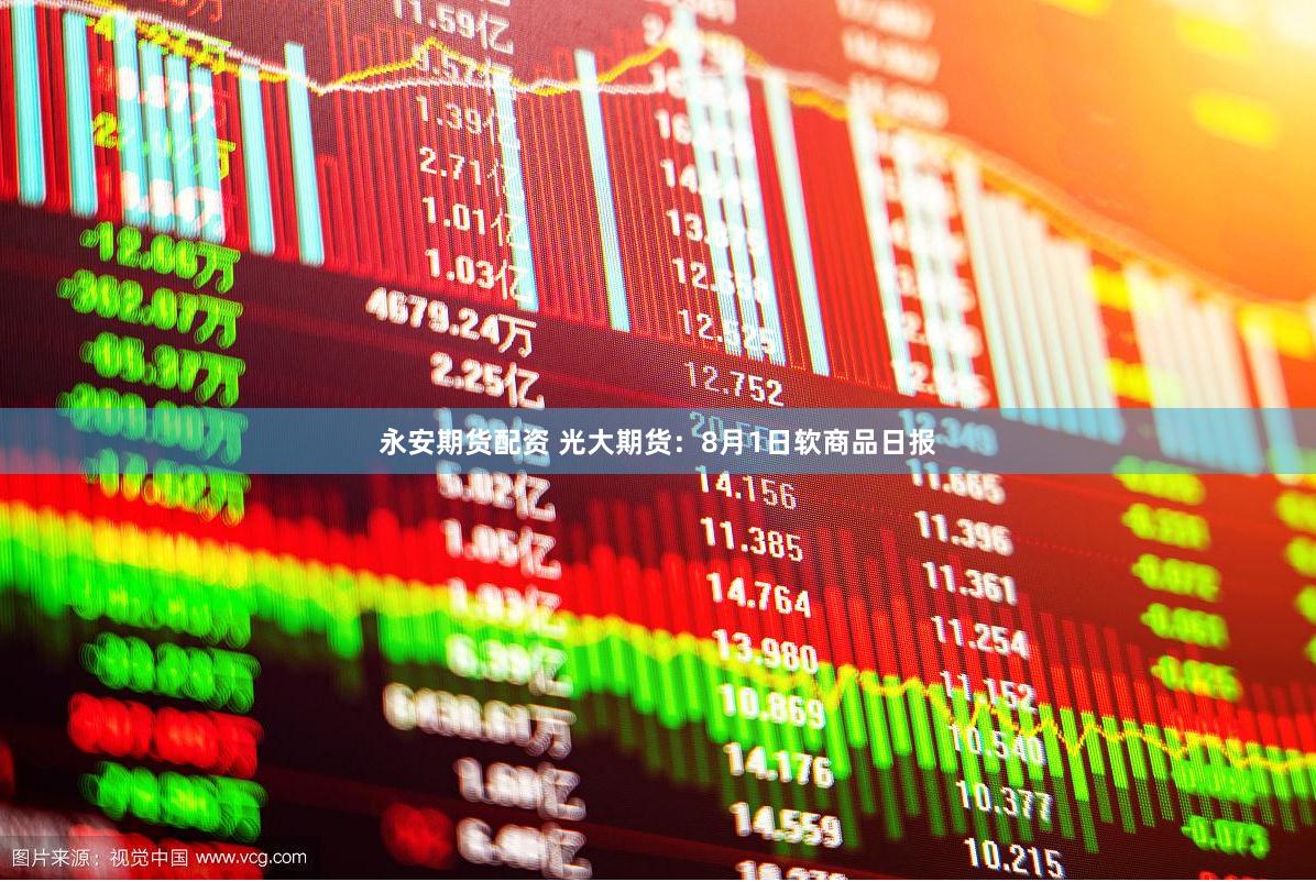 永安期货配资 光大期货：8月1日软商品日报