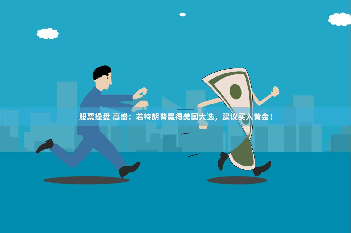 股票操盘 高盛：若特朗普赢得美国大选，建议买入黄金！