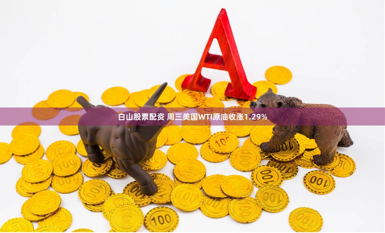 白山股票配资 周三美国WTI原油收涨1.29%