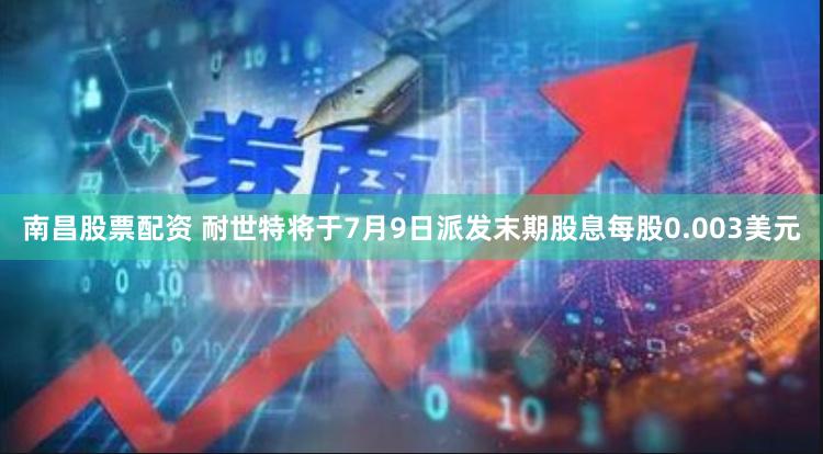 南昌股票配资 耐世特将于7月9日派发末期股息每股0.003美元