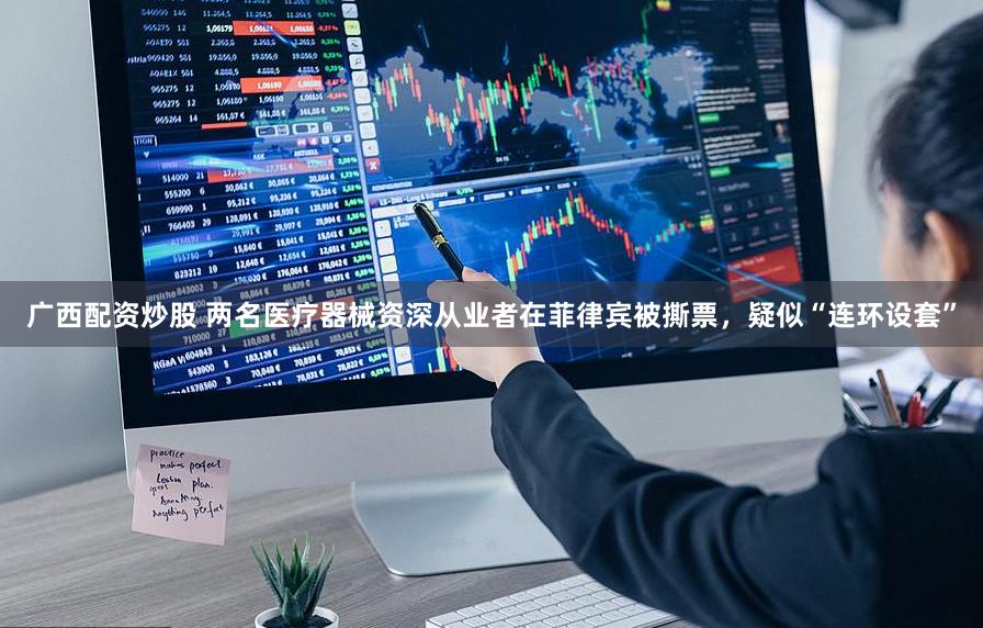 广西配资炒股 两名医疗器械资深从业者在菲律宾被撕票，疑似“连环设套”