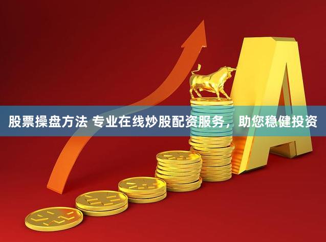股票操盘方法 专业在线炒股配资服务，助您稳健投资