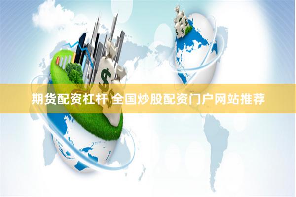 期货配资杠杆 全国炒股配资门户网站推荐