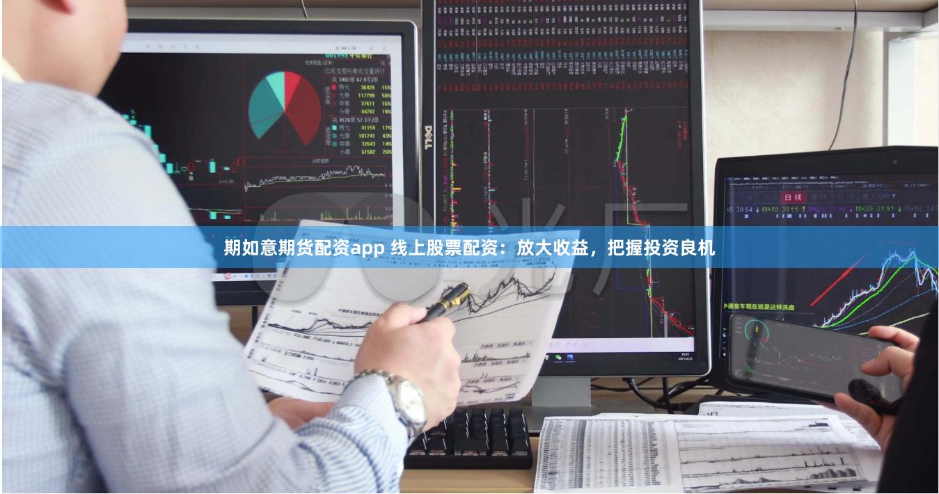期如意期货配资app 线上股票配资：放大收益，把握投资良机
