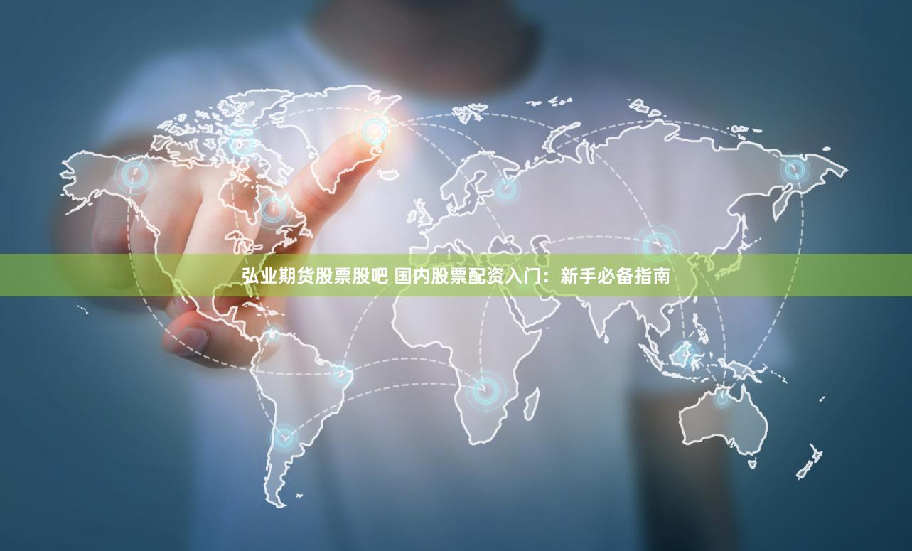 弘业期货股票股吧 国内股票配资入门：新手必备指南