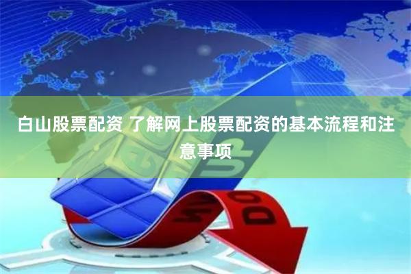 白山股票配资 了解网上股票配资的基本流程和注意事项