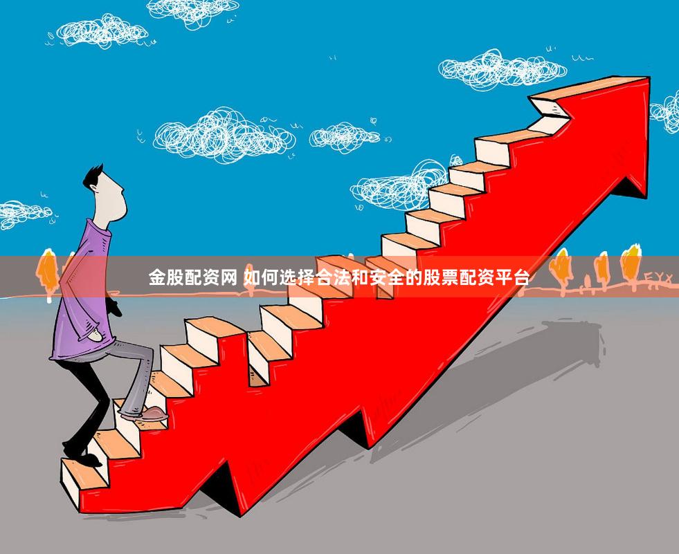 金股配资网 如何选择合法和安全的股票配资平台