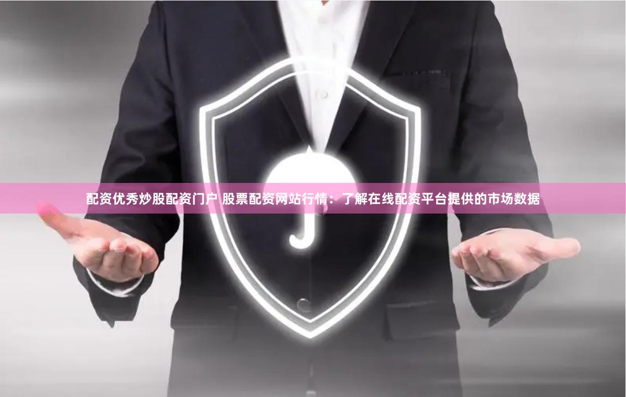 配资优秀炒股配资门户 股票配资网站行情：了解在线配资平台提供的市场数据