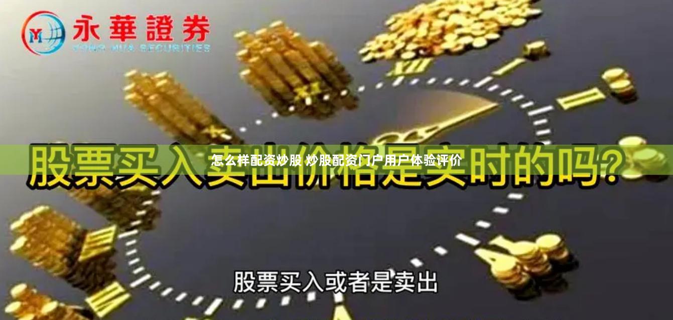 怎么样配资炒股 炒股配资门户用户体验评价