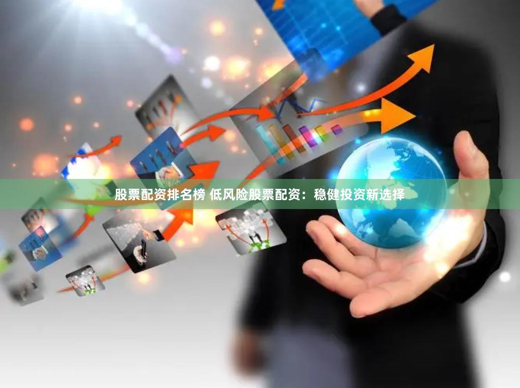 股票配资排名榜 低风险股票配资：稳健投资新选择