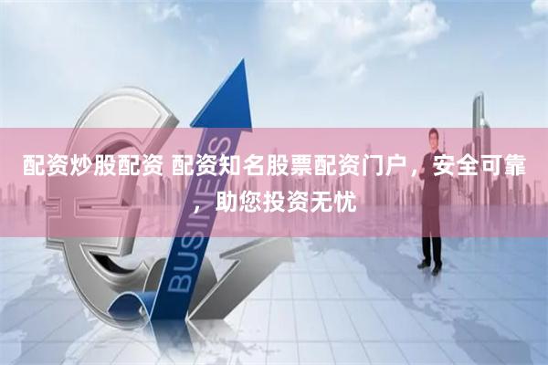 配资炒股配资 配资知名股票配资门户，安全可靠，助您投资无忧
