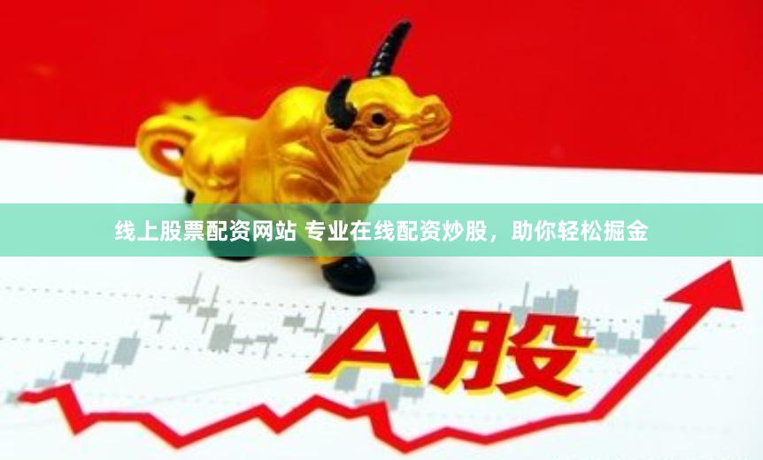 线上股票配资网站 专业在线配资炒股，助你轻松掘金