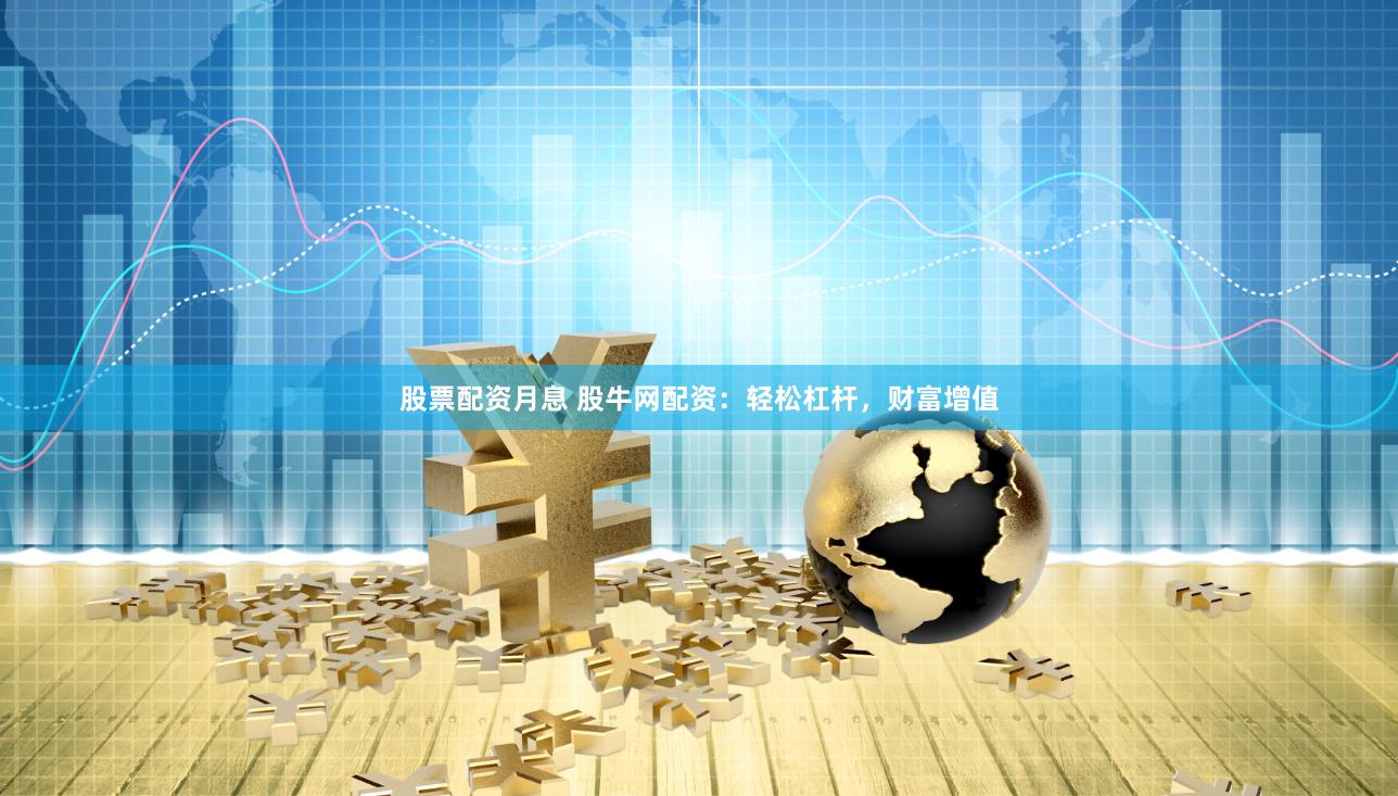 股票配资月息 股牛网配资：轻松杠杆，财富增值