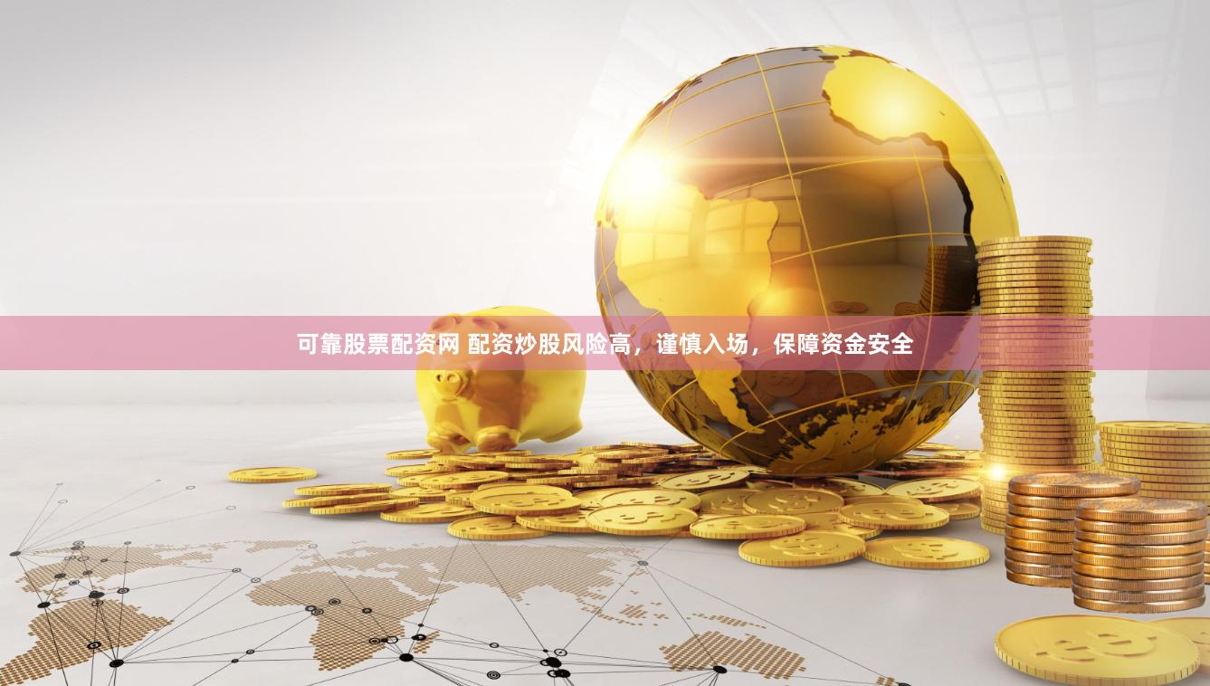 可靠股票配资网 配资炒股风险高，谨慎入场，保障资金安全