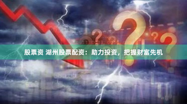 股票资 湖州股票配资：助力投资，把握财富先机