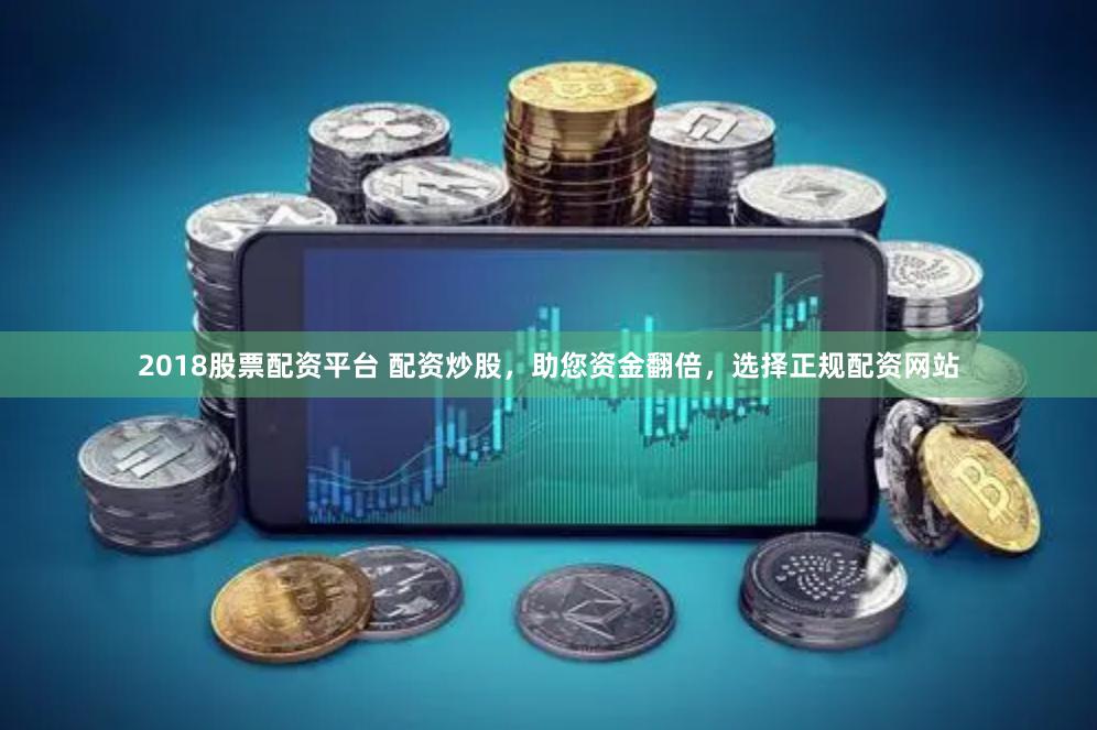 2018股票配资平台 配资炒股，助您资金翻倍，选择正规配资网站