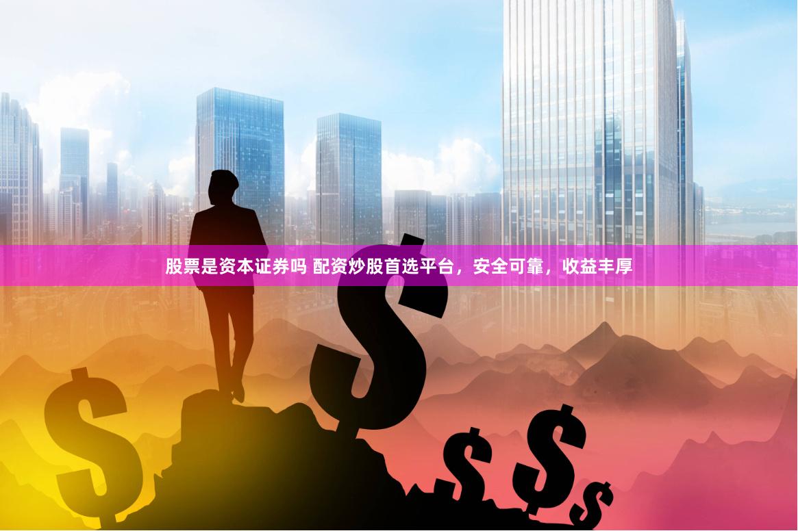 股票是资本证券吗 配资炒股首选平台，安全可靠，收益丰厚