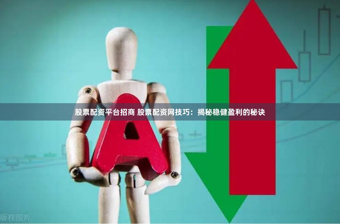 股票配资平台招商 股票配资网技巧：揭秘稳健盈利的秘诀