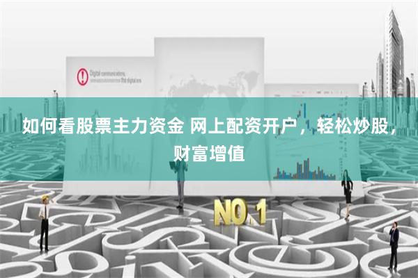 如何看股票主力资金 网上配资开户，轻松炒股，财富增值