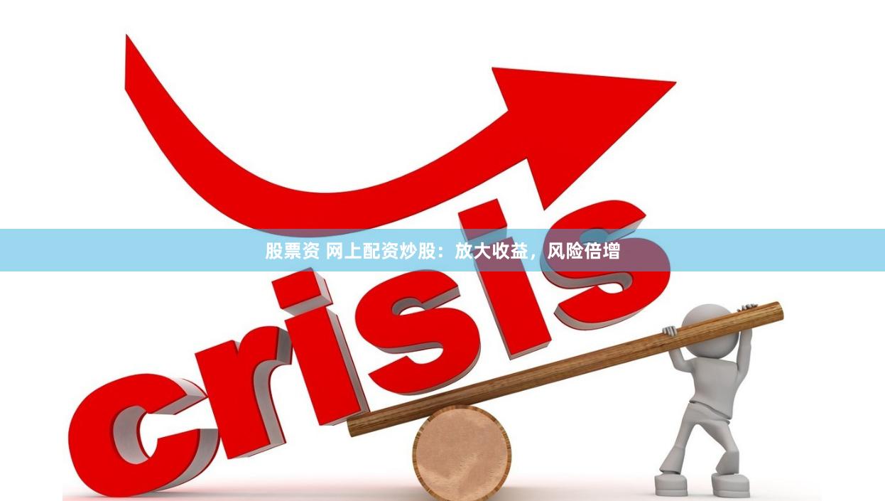 股票资 网上配资炒股：放大收益，风险倍增
