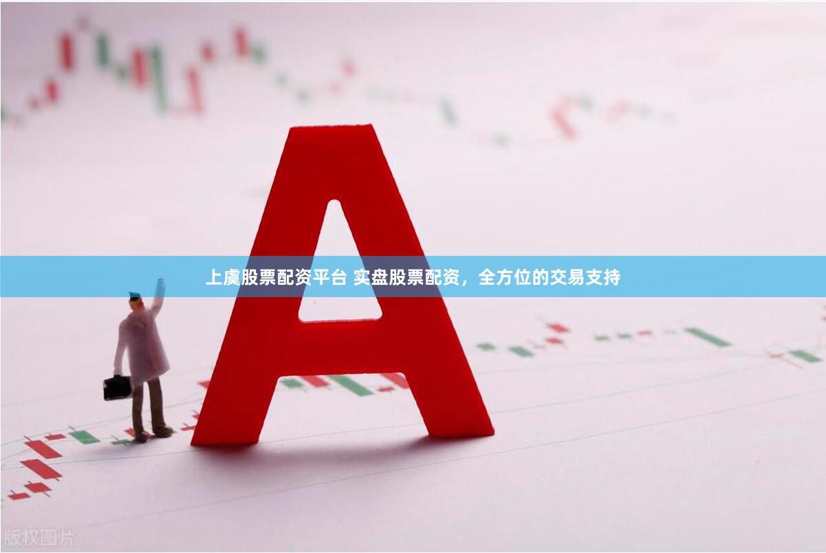 上虞股票配资平台 实盘股票配资，全方位的交易支持