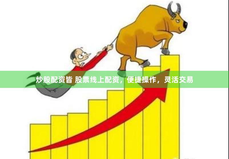 炒股配资皆 股票线上配资，便捷操作，灵活交易