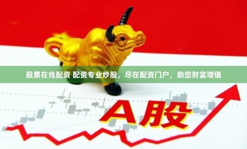 股票在线配资 配资专业炒股，尽在配资门户，助您财富增值