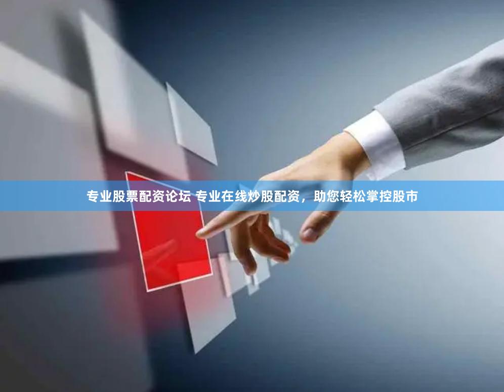 专业股票配资论坛 专业在线炒股配资，助您轻松掌控股市