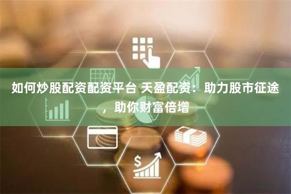 如何炒股配资配资平台 天盈配资：助力股市征途，助你财富倍增