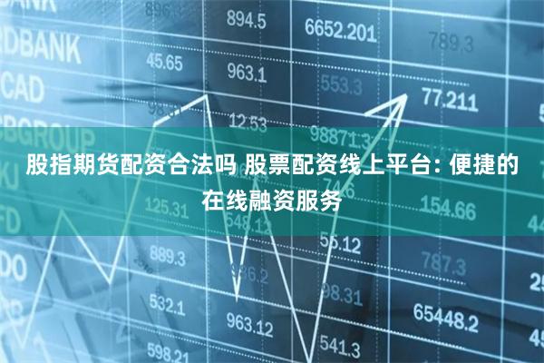 股指期货配资合法吗 股票配资线上平台: 便捷的在线融资服务