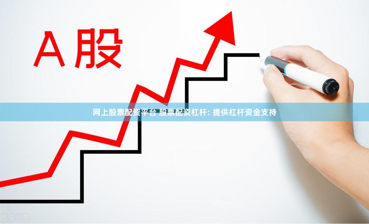 网上股票配资平台 股票配资杠杆: 提供杠杆资金支持