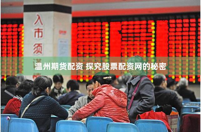温州期货配资 探究股票配资网的秘密